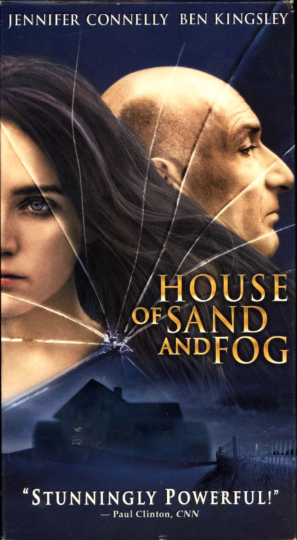 House of Sand and Fog on VHS. Drama movie starring Jennifer Connelly, Ben Kingsley. With Ron Eldard, Frances Fisher, Kim Dickens. From the novel by Andre Dubus III. Directed by Vadim Perelman. 2003.